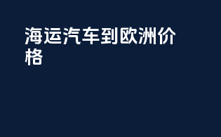 海运汽车到欧洲价格