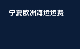 宁夏欧洲海运运费