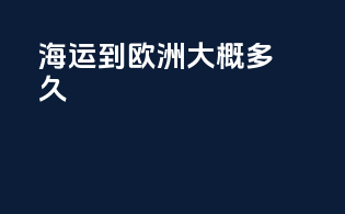 海运到欧洲大概多久