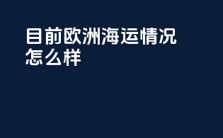 目前欧洲海运情况怎么样