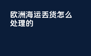 欧洲海运丢货怎么处理的