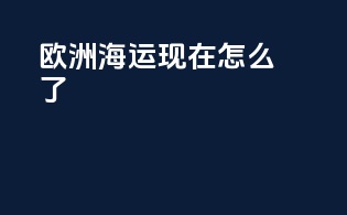 欧洲海运现在怎么了