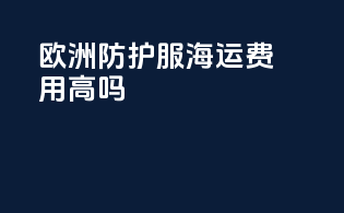 欧洲防护服海运费用高吗