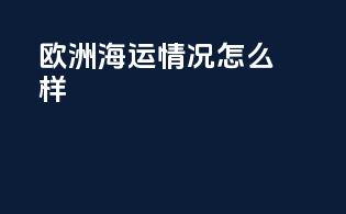 欧洲海运情况怎么样