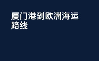 厦门港到欧洲海运路线