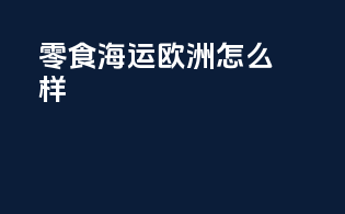 零食海运欧洲怎么样