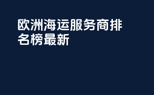 欧洲海运服务商排名榜最新