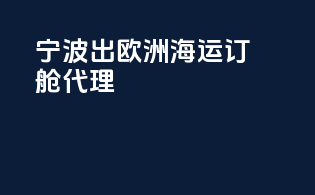 宁波出欧洲海运订舱代理