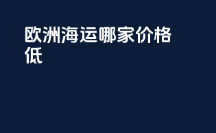 欧洲海运哪家价格低