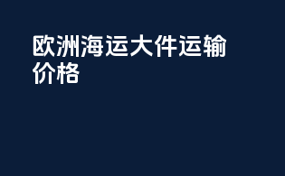 欧洲海运大件运输价格