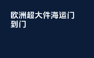 欧洲超大件海运门到门
