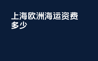 上海欧洲海运资费多少