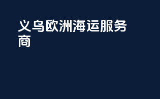 义乌欧洲海运服务商