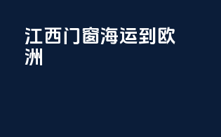 江西门窗海运到欧洲