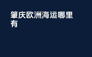 肇庆欧洲海运哪里有