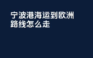 宁波港海运到欧洲路线怎么走