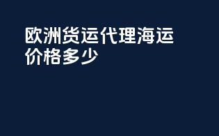 欧洲货运代理海运价格多少