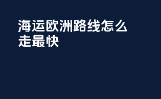 海运欧洲路线怎么走最快