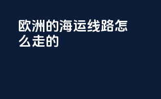 欧洲的海运线路怎么走的