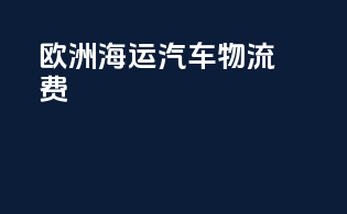 欧洲海运汽车物流费