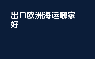 出口欧洲海运哪家好