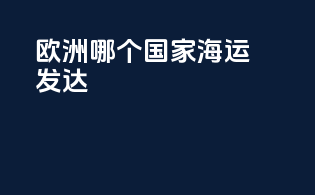 欧洲哪个国家海运发达