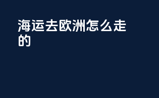 海运去欧洲怎么走的