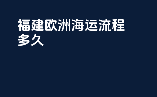 福建欧洲海运流程多久