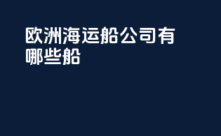欧洲海运船公司有哪些船