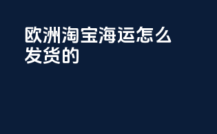 欧洲淘宝海运怎么发货的
