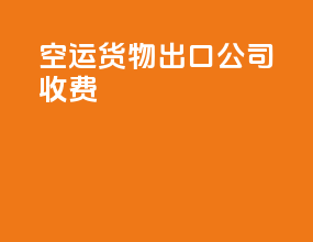 空运货物出口公司收费