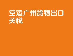 空运广州货物出口关税