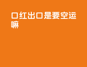 口红出口是要空运嘛