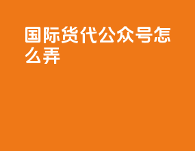 国际货代公众号怎么弄