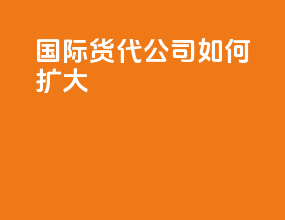 国际货代公司如何扩大