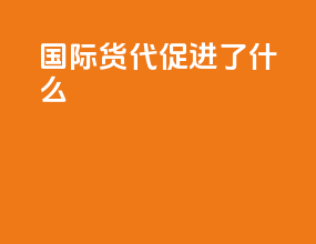 国际货代促进了什么