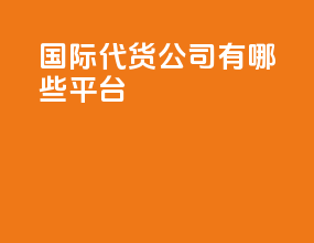 国际代货公司有哪些平台