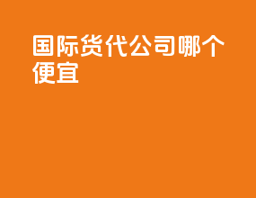 国际货代公司哪个便宜