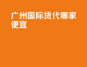 广州国际货代哪家便宜