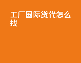 工厂国际货代怎么找