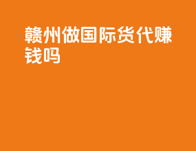 赣州做国际货代赚钱吗