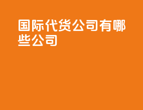 国际代货公司有哪些公司