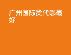 广州国际货代哪最好