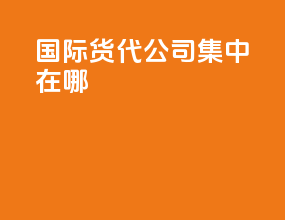 国际货代公司集中在哪