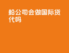 船公司会做国际货代吗