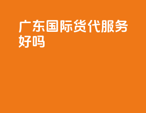 广东国际货代服务好吗