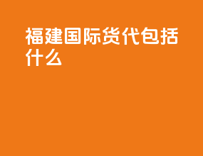 福建国际货代包括什么