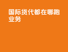 国际货代都在哪跑业务