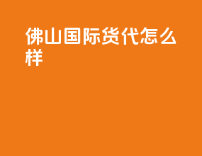 佛山国际货代怎么样