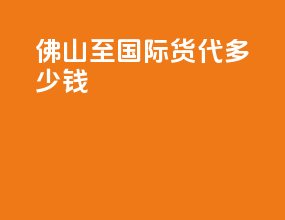 佛山至国际货代多少钱